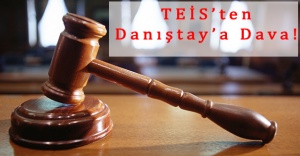 TEİS’ten Danıştay’a Dava!