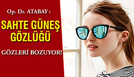 Op. Dr. Atabay: "Sahte Güneş Gözlüğü Gözleri Bozuyor."