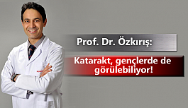 Prof. Dr. Özkırış: Katarakt, gençlerde de görülebiliyor!