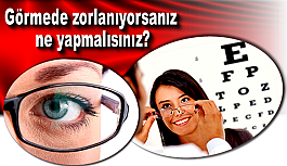 Görmede zorlanıyorsanız ne yapmalısınız?