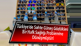 Türkiye'de Sahte Güneş Gözlükleri Bir Halk Sağlığı Problemine Dönüşmüştür!