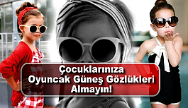 Çocuklarınıza Oyuncak Güneş Gözlükleri Almayın!