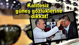 Kalitesiz güneş gözlüklerine dikkat!