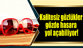 Kalitesiz gözlük gözde hasara yol açabiliyor!