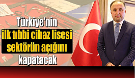 Türkiye'nin ilk tıbbi cihaz lisesi sektörün açığını kapatacak!