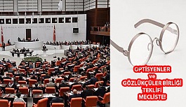 Türk Optisyen-Gözlükçüler Birliği’nin Usul ve Esaslarını Düzenleyen Teklif Meclis’te