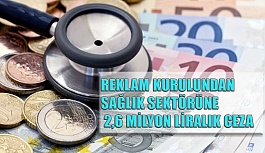 Reklamlardan sağlık sektörüne 2,6 milyon liralık ceza!