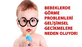 Bebeklerde Görme Problemleri Gelişimsel Gecikmelere Neden Oluyor!