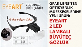 Opak Lens’ten Optisyenlik Müesseselerine Yeni Ürün: EYEART 2 LED Lambalı Büyüteç Gözlük