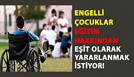 Engelli Çocuklar Eğitim Hakkından Eşit Olarak Yararlanmak İstiyor!