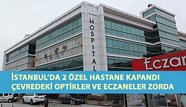 İstanbul’da 2 Özel Hastane Kapandı Çevredeki Optikler ve Eczaneler Zor Durumda Kaldı
