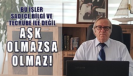 Bu İşler Sadece Bilgi Ve Tecrübe İle Değil “AŞK Olmazsa Olmaz”