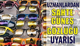 Uzmanlar Uyardı: Sahte Güneş Gözlüğü Kullanmayın