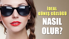 İdeal Güneş Gözlüğü Nasıl Olur?