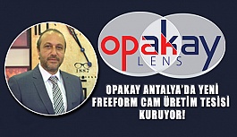 OPAKAY Antalya'da Yeni FreeForm Cam Üretim Tesisi Kuruyor