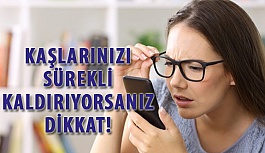 Kaşlarınızı Sürekli Yukarı Kaldırıyorsanız Dikkat!