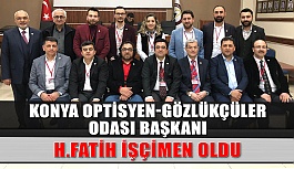 Konya Optisyen-Gözlükçüler Odası Başkanı H. Fatih İşçimen Oldu