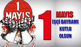 1 Mayıs İşçi Bayramı- Emek ve Dayanışma Günü Kutlu Olsun