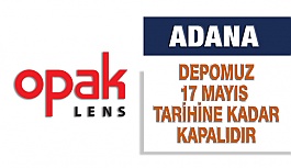 Opak Lens Adana Deposu 17 Mayıs'a Kadar Kapalı