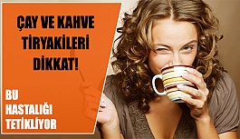 Çay ve Kahve Tiryakileri Dikkat!
