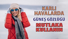 Güneş Gözlüklerinizi Kışın Karlı Havalarda da Mutlaka Kullanın