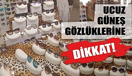 Ucuz Güneş Gözlüklerine Dikkat!