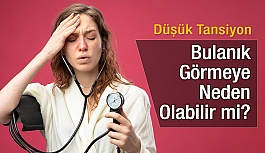 Düşük Tansiyon Bulanık Görmeye Neden Olabilir mi?