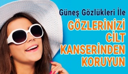 Gözlerinizi Cilt Kanserinden Korumanın Yolu: Güneş Gözlükleri