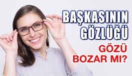 Başkasının Numaralı Gözlüğünü Takmak Gözü Bozar mı?