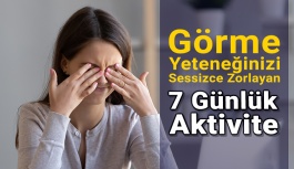 Görme Yeteneğinizi Sessizce Zorlayan 7 Günlük Aktivite