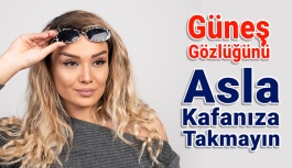 Güneş Gözlüğünü Asla Kafanıza Takmayın